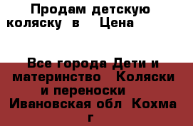 Продам детскую  коляску 3в1 › Цена ­ 14 000 - Все города Дети и материнство » Коляски и переноски   . Ивановская обл.,Кохма г.